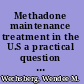 Methadone maintenance treatment in the U.S a practical question and answer guide /