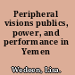 Peripheral visions publics, power, and performance in Yemen /