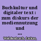 Buchkultur und digitaler text : zum diskurs der mediennutzung und medienökonomie /