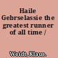 Haile Gebrselassie the greatest runner of all time /