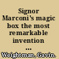 Signor Marconi's magic box the most remarkable invention of the 19th century & the amateur inventor whose genius sparked a revolution /