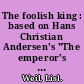 The foolish king : based on Hans Christian Andersen's "The emperor's new clothes" /