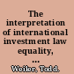 The interpretation of international investment law equality, discrimination, and minimum standards of treatment in historical context /