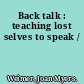 Back talk : teaching lost selves to speak /