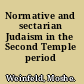 Normative and sectarian Judaism in the Second Temple period