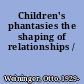 Children's phantasies the shaping of relationships /