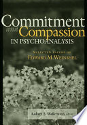 Commitment and compassion in psychoanalysis selected papers of Edward M. Weinshel /