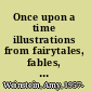 Once upon a time illustrations from fairytales, fables, primers, pop-ups, and other children's books /
