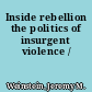 Inside rebellion the politics of insurgent violence /