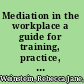 Mediation in the workplace a guide for training, practice, and administration /