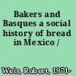 Bakers and Basques a social history of bread in Mexico /
