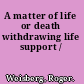 A matter of life or death withdrawing life support /