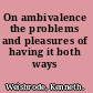 On ambivalence the problems and pleasures of having it both ways /