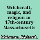 Witchcraft, magic, and religion in 17th-century Massachusetts