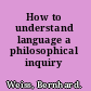 How to understand language a philosophical inquiry /
