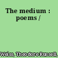 The medium : poems /
