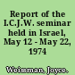 Report of the I.C.J.W. seminar held in Israel, May 12 - May 22, 1974