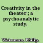 Creativity in the theater ; a psychoanalytic study.