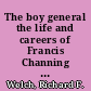 The boy general the life and careers of Francis Channing Barlow /