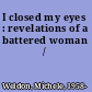 I closed my eyes : revelations of a battered woman /