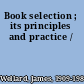 Book selection ; its principles and practice /