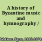 A history of Byzantine music and hymnography /