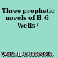 Three prophetic novels of H.G. Wells /