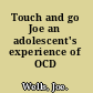 Touch and go Joe an adolescent's experience of OCD /