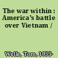 The war within : America's battle over Vietnam /