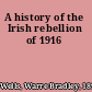 A history of the Irish rebellion of 1916