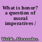 What is honor? a question of moral imperatives /