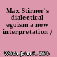 Max Stirner's dialectical egoism a new interpretation /