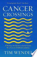 Cancer crossings : a brother, his doctors, and the quest for a cure to childhood leukemia /