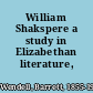 William Shakspere a study in Elizabethan literature,