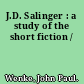 J.D. Salinger : a study of the short fiction /