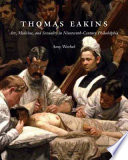 Thomas Eakins : art, medicine, and sexuality in nineteenth-century Philadelphia /