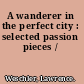 A wanderer in the perfect city : selected passion pieces /