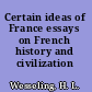 Certain ideas of France essays on French history and civilization /