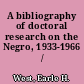 A bibliography of doctoral research on the Negro, 1933-1966 /