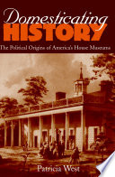 Domesticating history : the political origins of America's house museums /