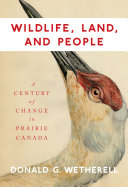 Wildlife, land, and people : a century of change in Prairie Canada /