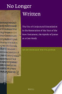 No longer written the use of conjectural emendation in the restoration of the text of the New Testament, the Epistle of James as a case study /