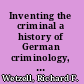 Inventing the criminal a history of German criminology, 1880-1945 /