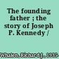 The founding father ; the story of Joseph P. Kennedy /