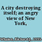 A city destroying itself; an angry view of New York,