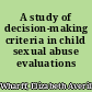 A study of decision-making criteria in child sexual abuse evaluations /