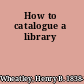 How to catalogue a library