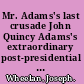 Mr. Adams's last crusade John Quincy Adams's extraordinary post-presidential life in Congress /