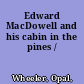 Edward MacDowell and his cabin in the pines /