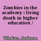 Zombies in the academy : living death in higher education /